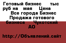 Готовый бизнес 200 тыс. руб на 9 мая. › Цена ­ 4 990 - Все города Бизнес » Продажа готового бизнеса   . Чукотский АО